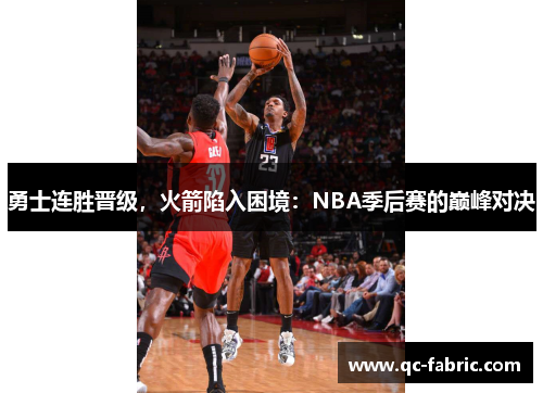 勇士连胜晋级，火箭陷入困境：NBA季后赛的巅峰对决